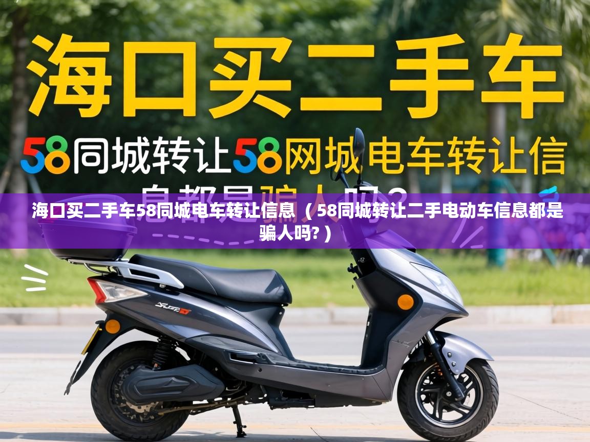  海口买二手车58同城电车转让信息  ( 58同城转让二手电动车信息都是骗人吗? )