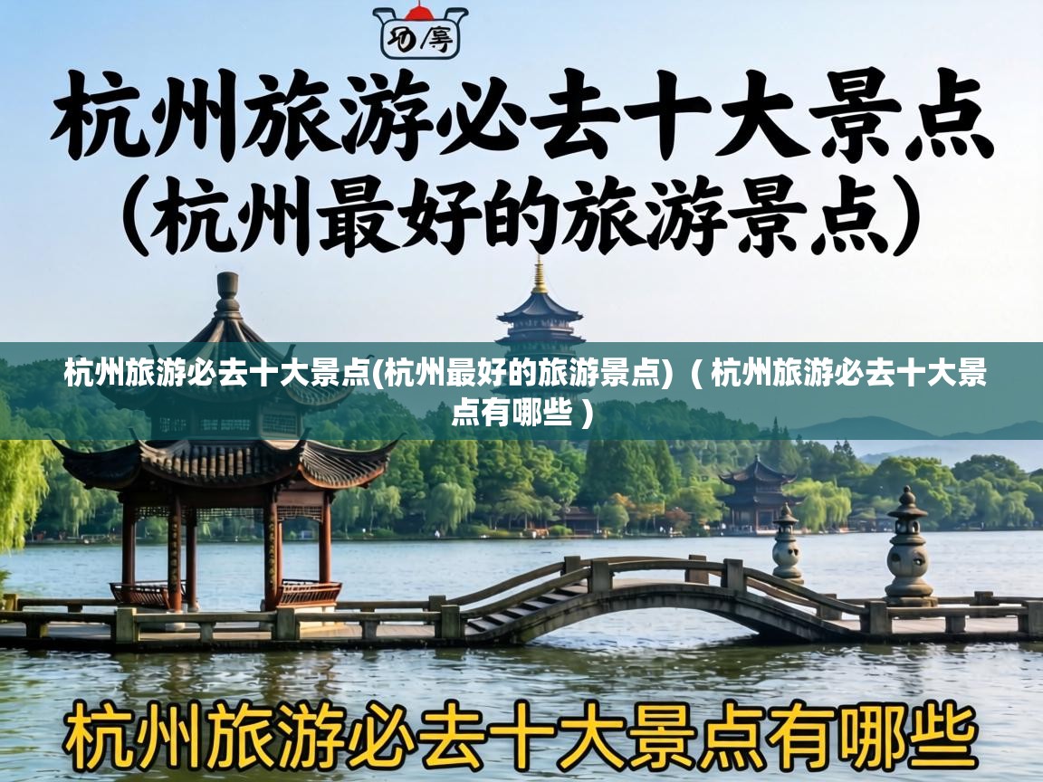  杭州旅游必去十大景点(杭州最好的旅游景点)  ( 杭州旅游必去十大景点有哪些 )