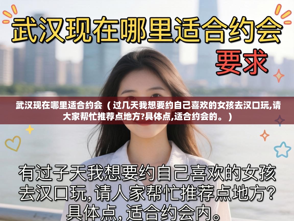  武汉现在哪里适合约会  ( 过几天我想要约自己喜欢的女孩去汉口玩,请大家帮忙推荐点地方?具体点,适合约会的。 )