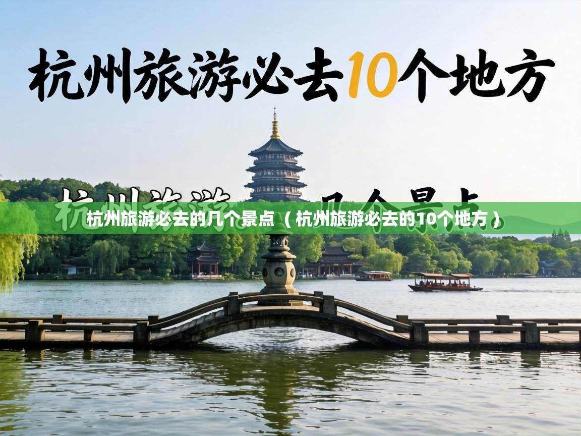  杭州旅游必去的几个景点  ( 杭州旅游必去的10个地方 )