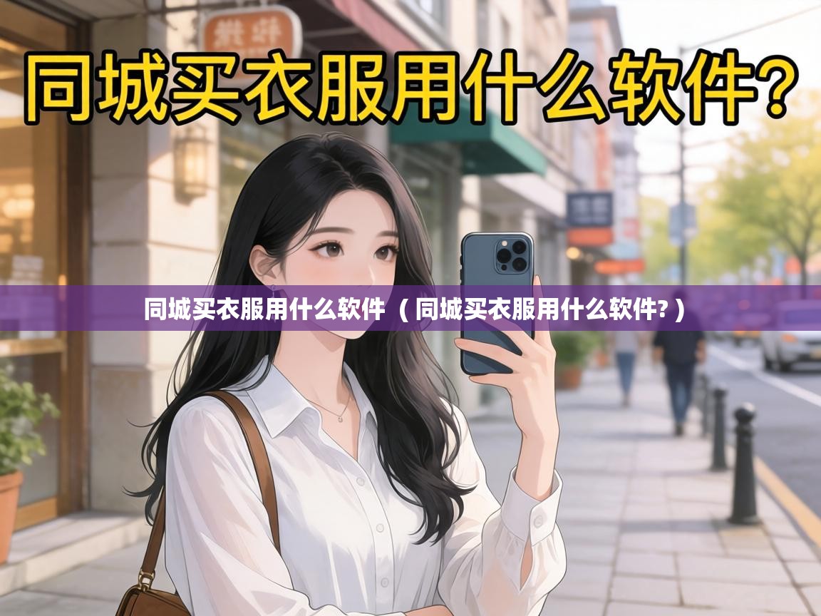  同城买衣服用什么软件  ( 同城买衣服用什么软件? )