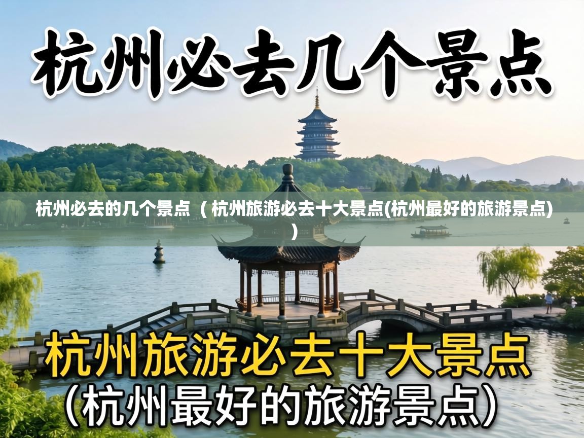  杭州必去的几个景点  ( 杭州旅游必去十大景点(杭州最好的旅游景点) )