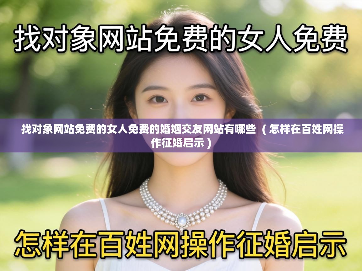  找对象网站免费的女人免费的婚姻交友网站有哪些  ( 怎样在百姓网操作征婚启示 )