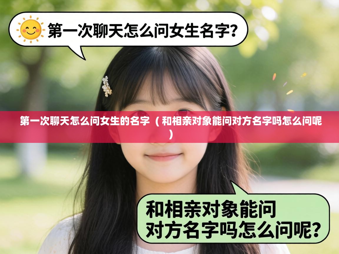  第一次聊天怎么问女生的名字  ( 和相亲对象能问对方名字吗怎么问呢 )