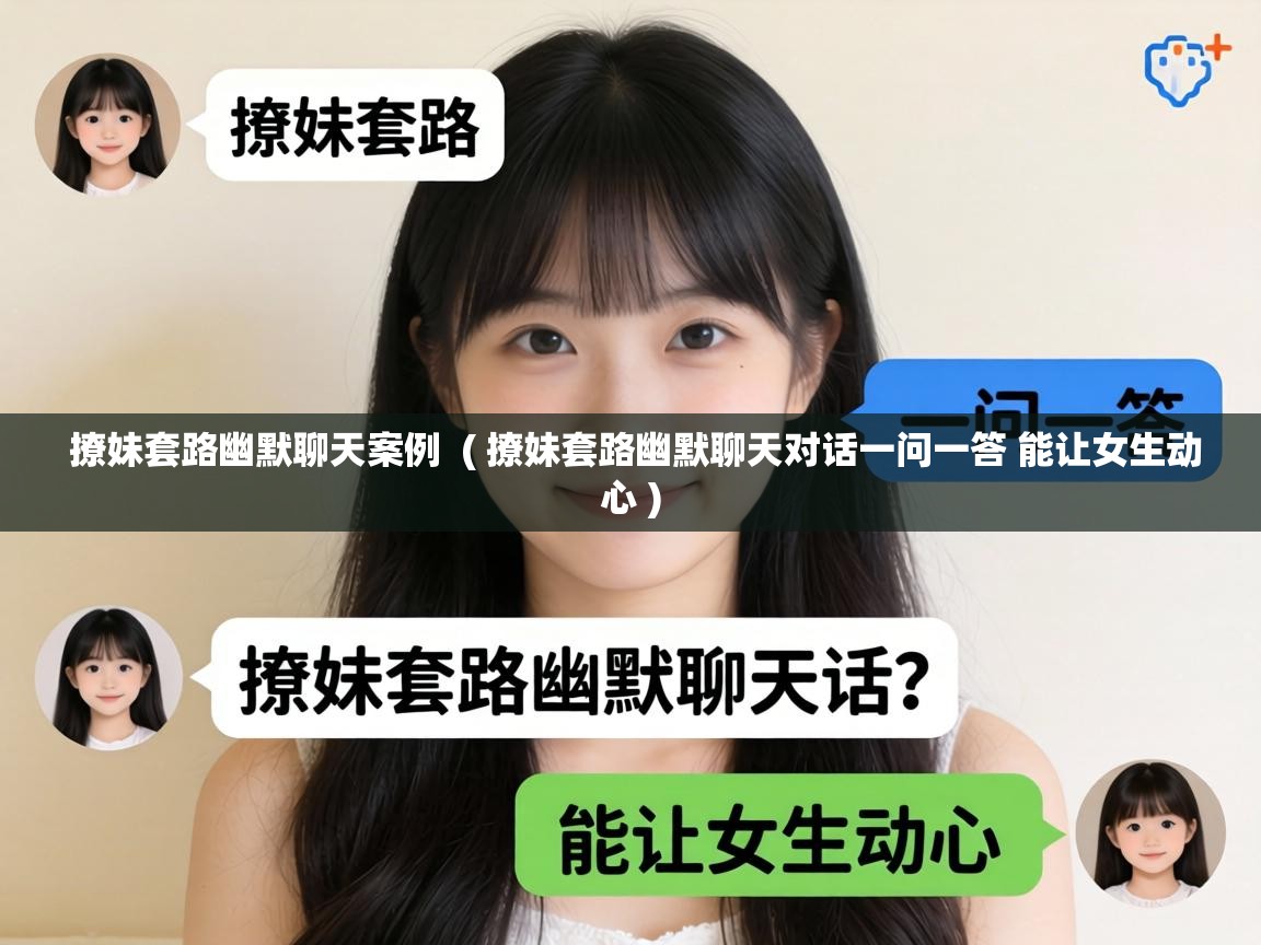  撩妹套路幽默聊天案例  ( 撩妹套路幽默聊天对话一问一答 能让女生动心 )