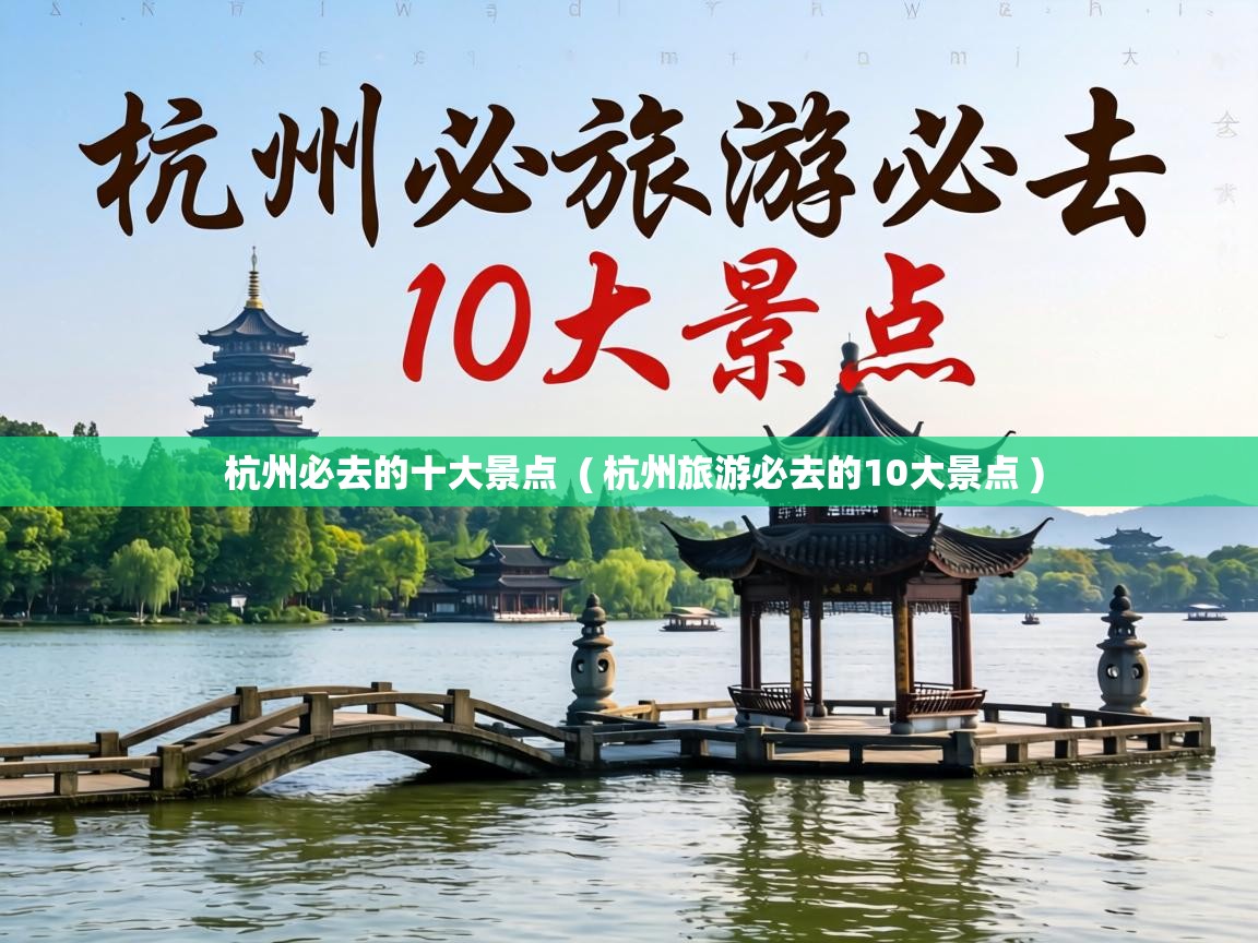  杭州必去的十大景点  ( 杭州旅游必去的10大景点 )