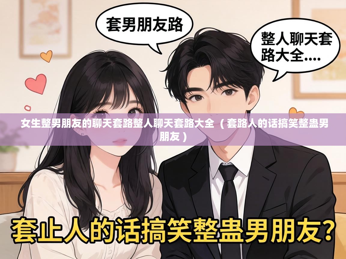  女生整男朋友的聊天套路整人聊天套路大全  ( 套路人的话搞笑整蛊男朋友 )