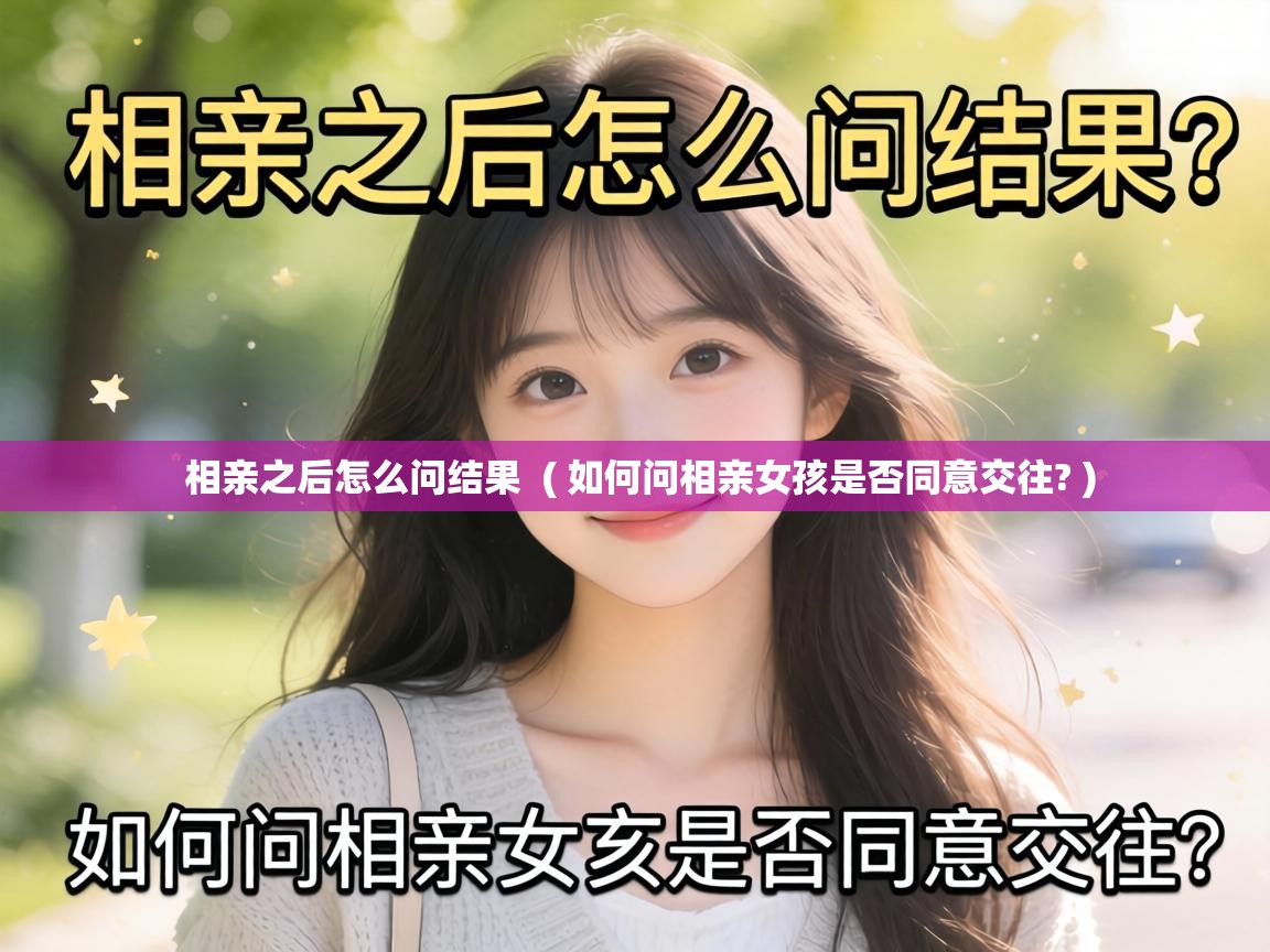 相亲之后怎么问结果  ( 如何问相亲女孩是否同意交往? )