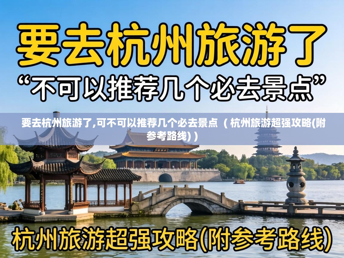 要去杭州旅游了,可不可以推荐几个必去景点 ( 杭州旅游超强攻略(附参考路线) ) 要去杭州旅游了,可不可以推荐几个必去景点 ( 杭州旅游超强攻略(附参考路线) )
