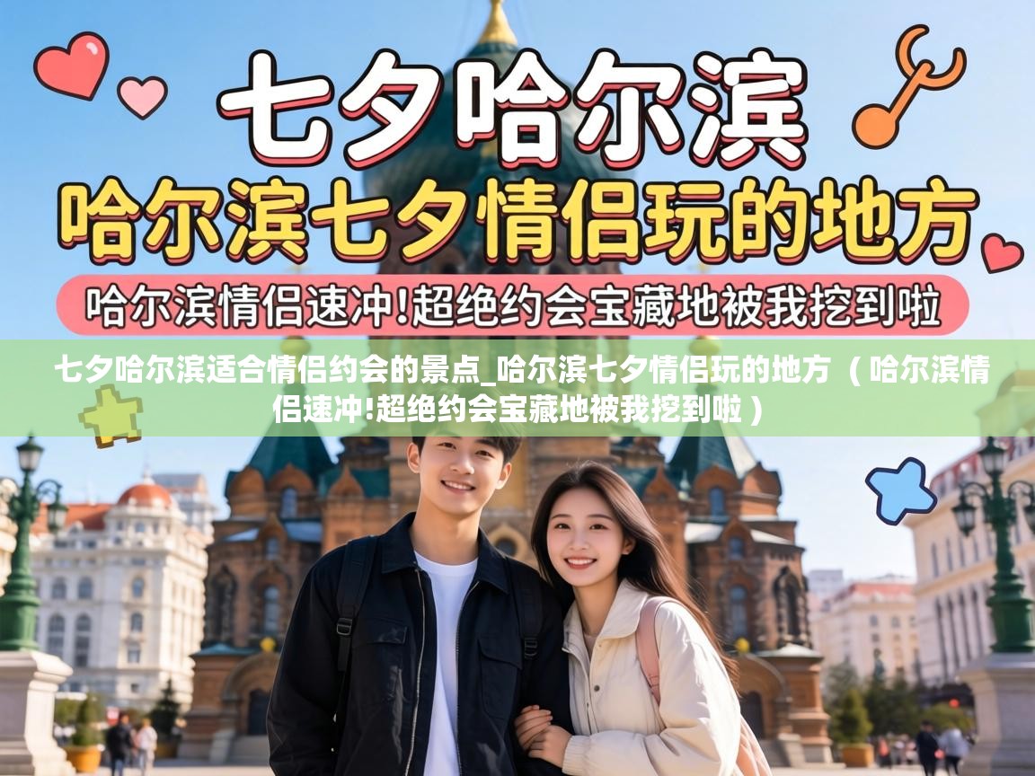  七夕哈尔滨适合情侣约会的景点_哈尔滨七夕情侣玩的地方  ( 哈尔滨情侣速冲!超绝约会宝藏地被我挖到啦 )