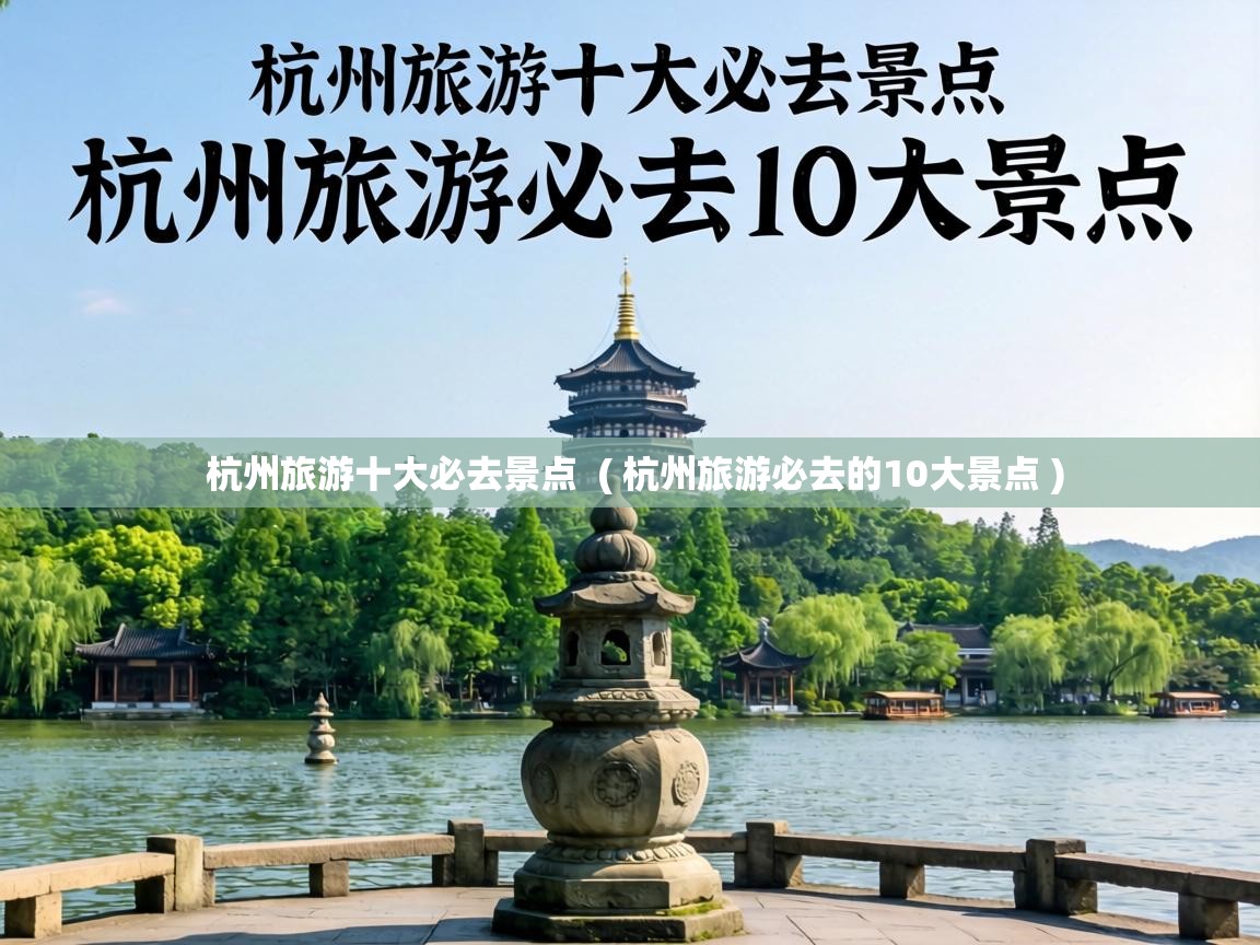  杭州旅游十大必去景点  ( 杭州旅游必去的10大景点 )