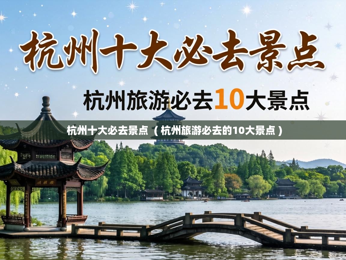  杭州十大必去景点  ( 杭州旅游必去的10大景点 )