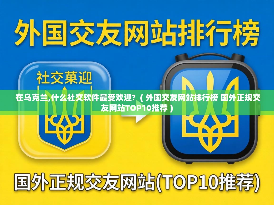  在乌克兰,什么社交软件最受欢迎?  ( 外国交友网站排行榜 国外正规交友网站TOP10推荐 )