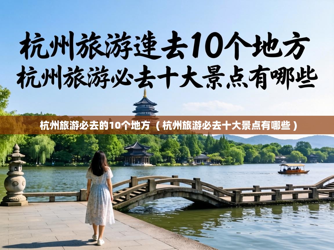 杭州旅游必去的10个地方 ( 杭州旅游必去十大景点有哪些 ) 杭州旅游必去的10个地方 ( 杭州旅游必去十大景点有哪些 )
