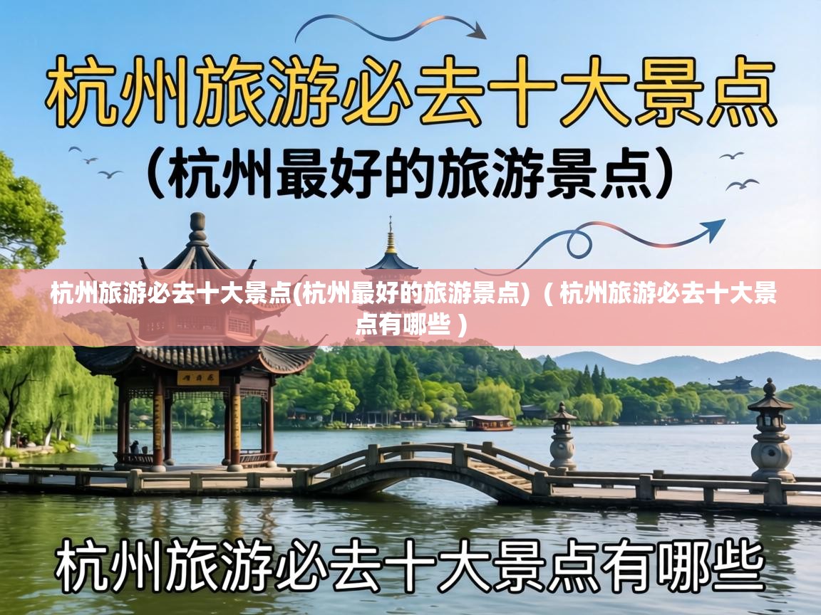  杭州旅游必去十大景点(杭州最好的旅游景点)  ( 杭州旅游必去十大景点有哪些 )