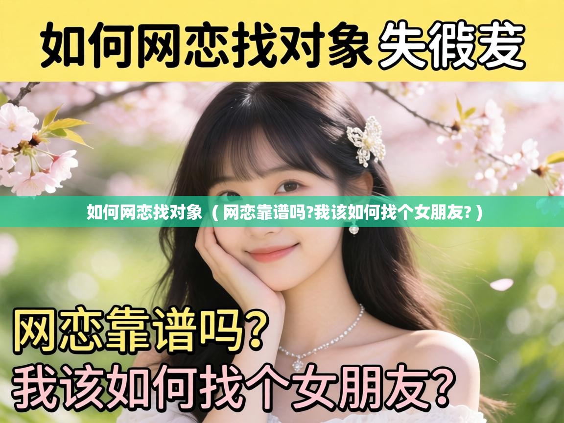  如何网恋找对象  ( 网恋靠谱吗?我该如何找个女朋友? )