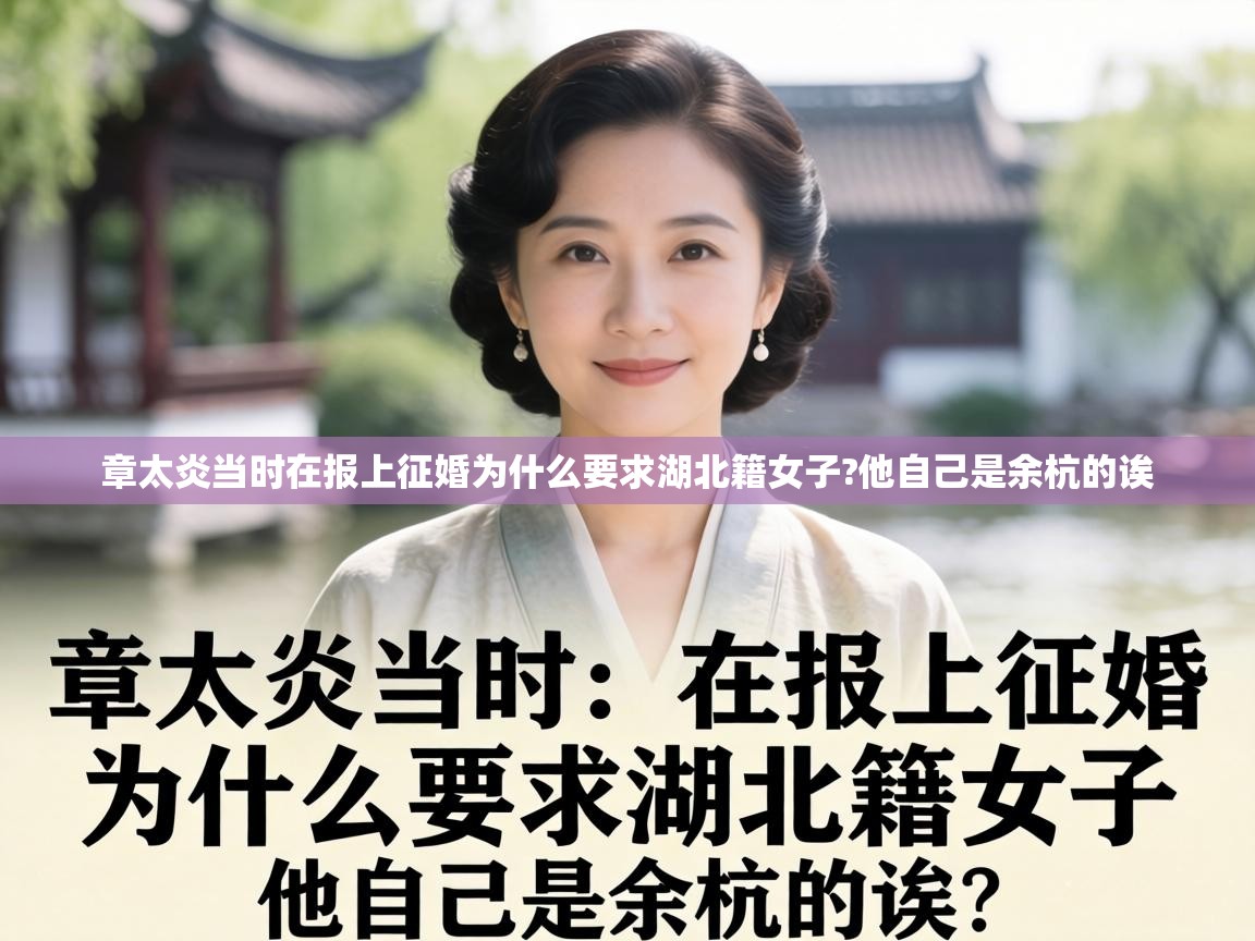  章太炎当时在报上征婚为什么要求湖北籍女子?他自己是余杭的诶 