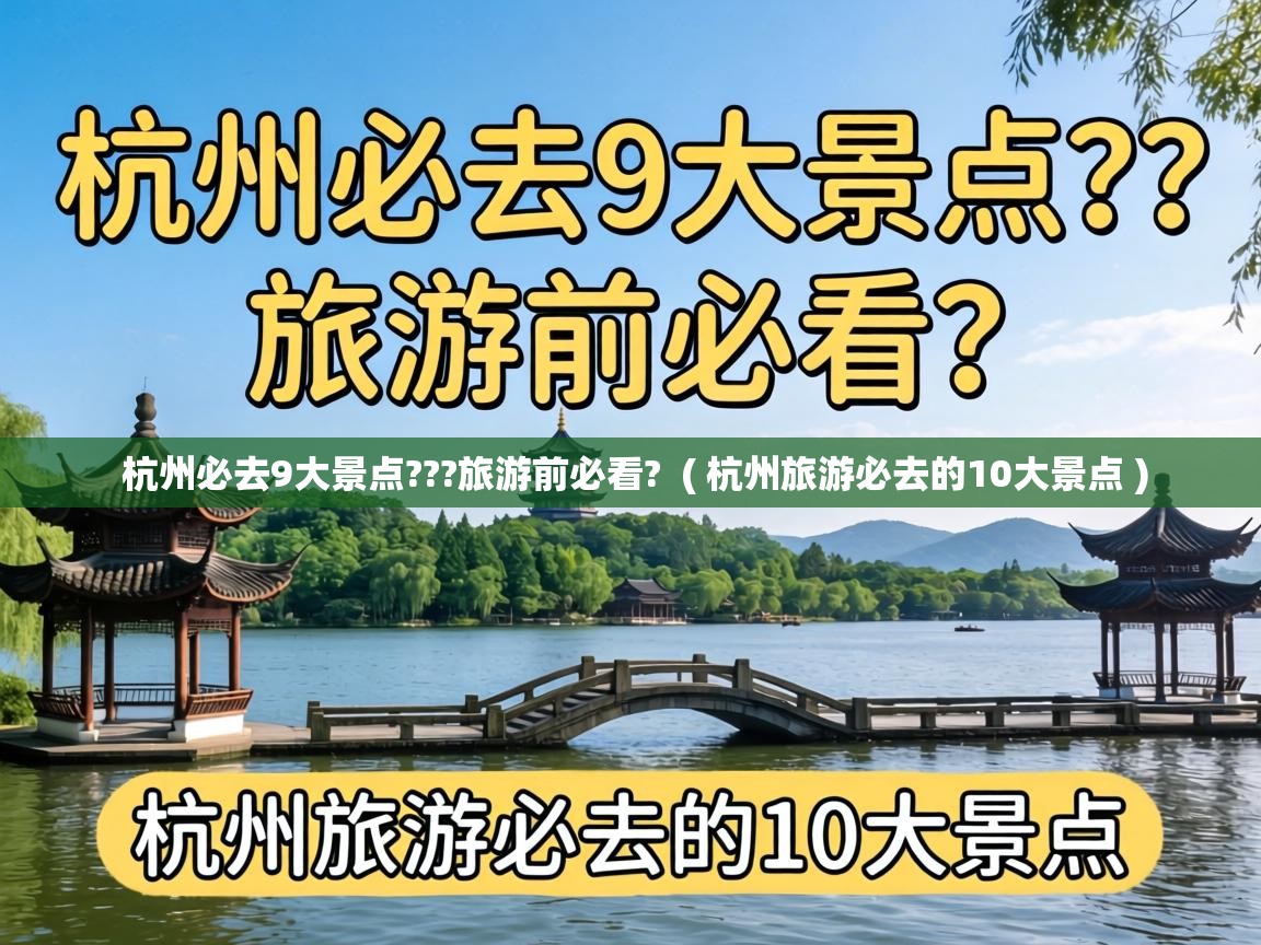  杭州必去9大景点???旅游前必看?  ( 杭州旅游必去的10大景点 )