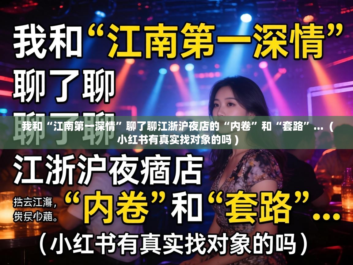  我和“江南第一深情”聊了聊江浙沪夜店的“内卷”和“套路”...  ( 小红书有真实找对象的吗 )