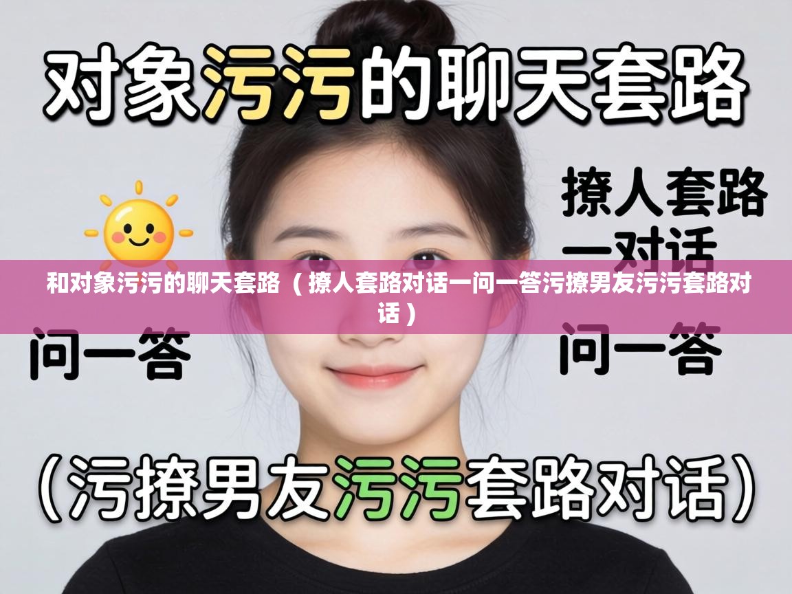  和对象污污的聊天套路  ( 撩人套路对话一问一答污撩男友污污套路对话 )