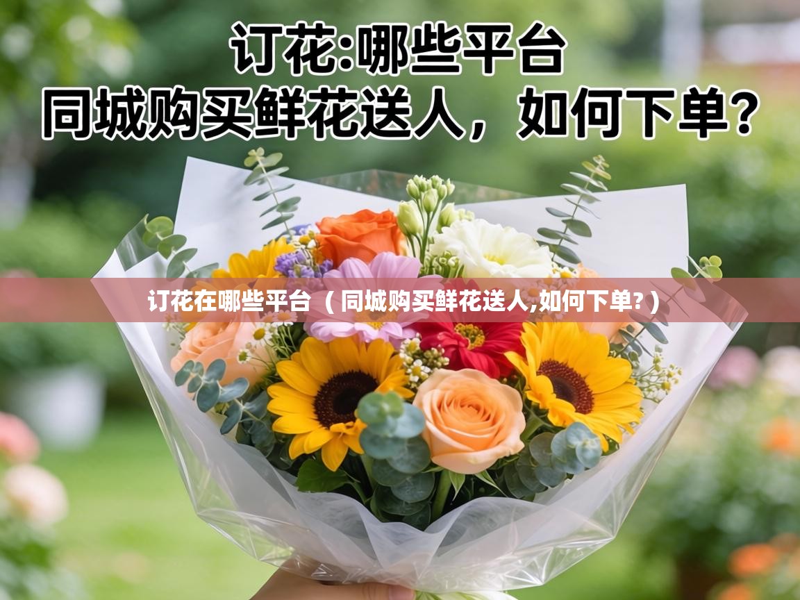  订花在哪些平台  ( 同城购买鲜花送人,如何下单? )