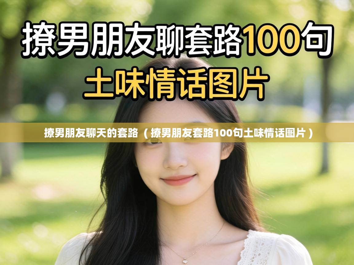  撩男朋友聊天的套路  ( 撩男朋友套路100句土味情话图片 )