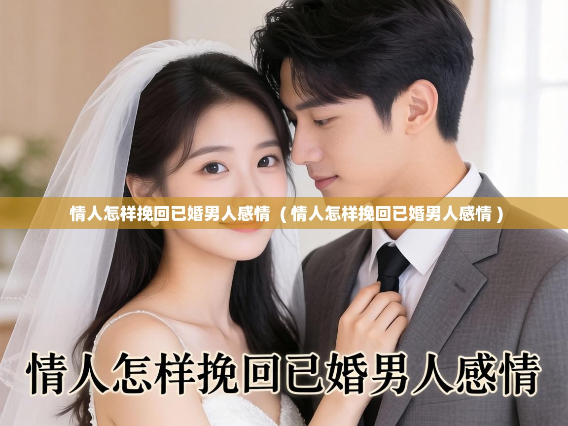  情人怎样挽回已婚男人感情  ( 情人怎样挽回已婚男人感情 )