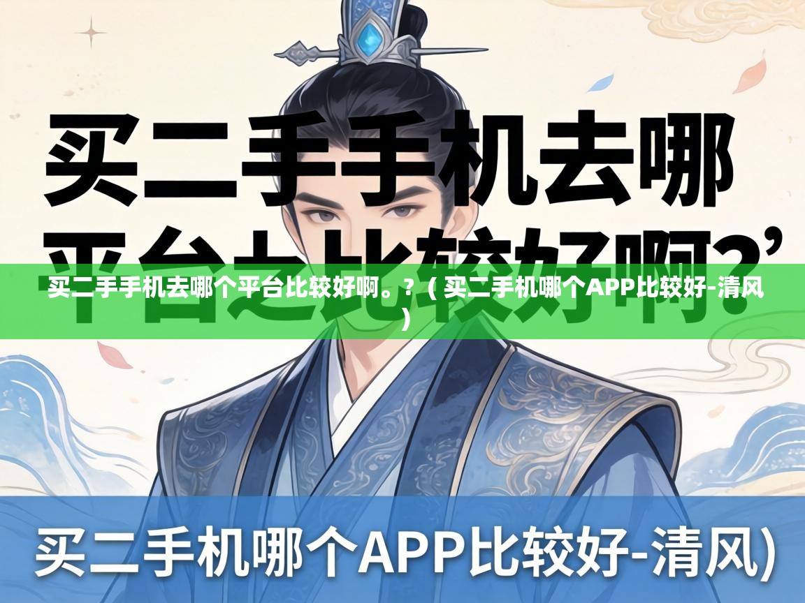  买二手手机去哪个平台比较好啊。?  ( 买二手机哪个APP比较好-清风 )