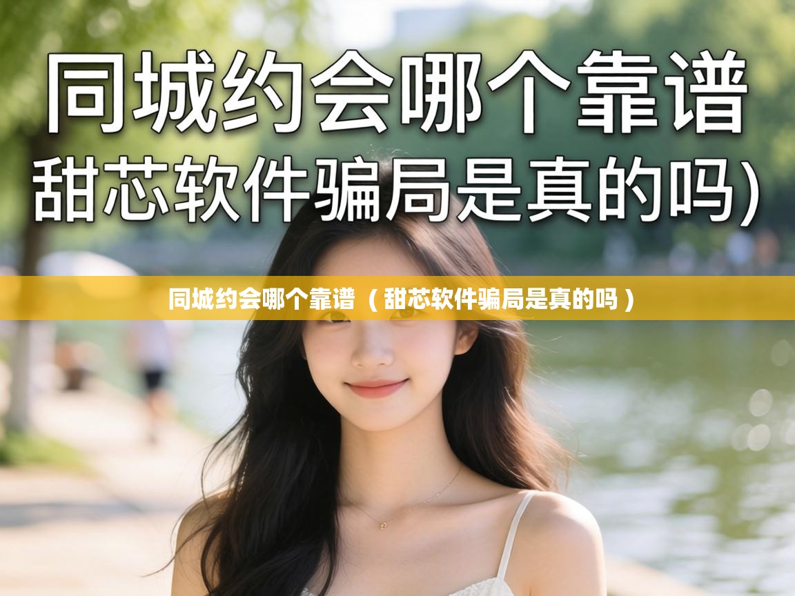  同城约会哪个靠谱  ( 甜芯软件骗局是真的吗 )