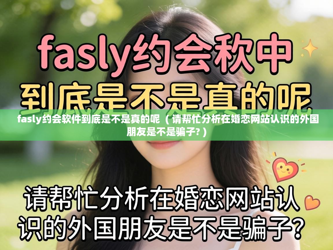  fasly约会软件到底是不是真的呢  ( 请帮忙分析在婚恋网站认识的外国朋友是不是骗子? )