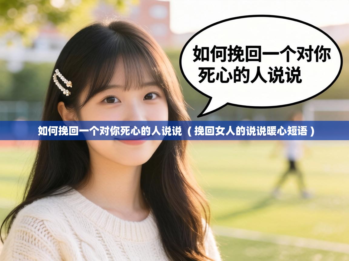  如何挽回一个对你死心的人说说  ( 挽回女人的说说暖心短语 )