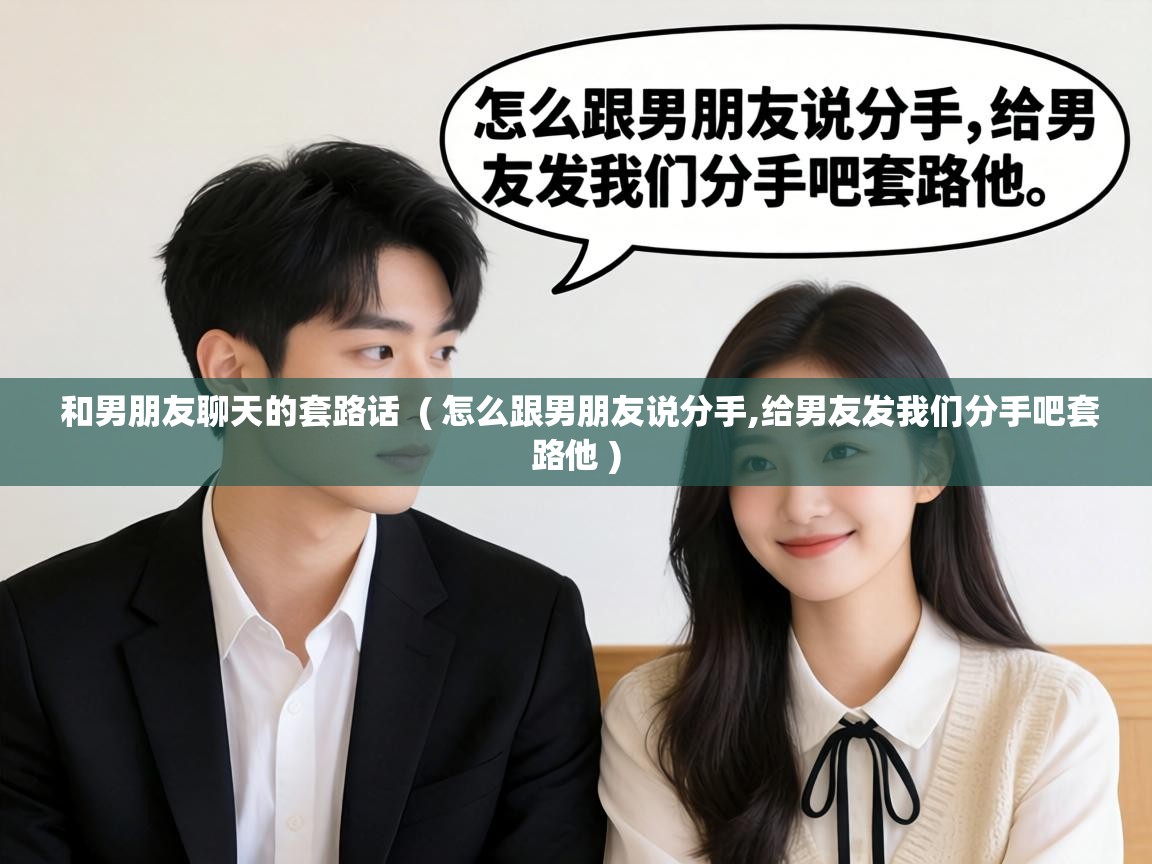  和男朋友聊天的套路话  ( 怎么跟男朋友说分手,给男友发我们分手吧套路他 )