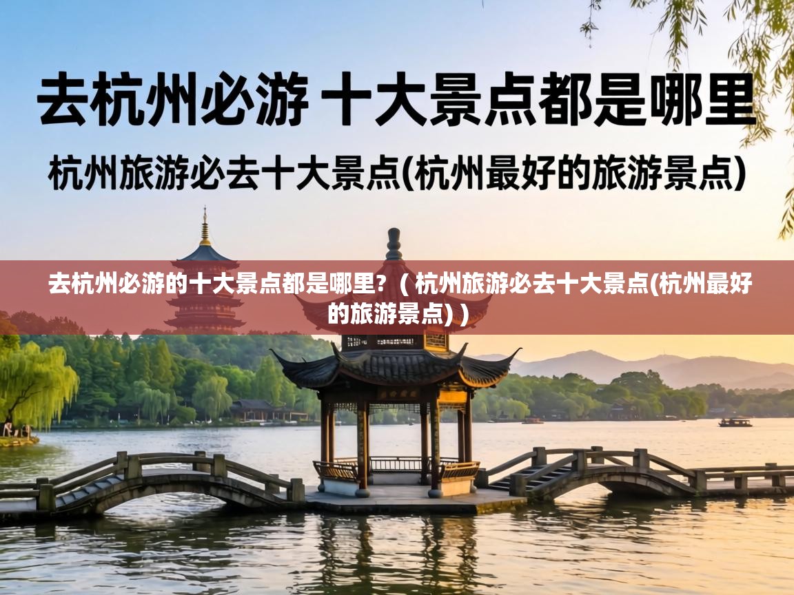  去杭州必游的十大景点都是哪里?  ( 杭州旅游必去十大景点(杭州最好的旅游景点) )