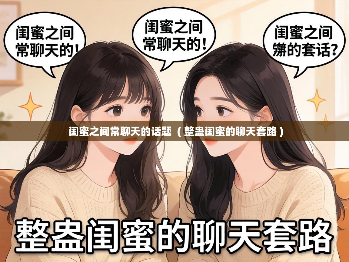  闺蜜之间常聊天的话题  ( 整蛊闺蜜的聊天套路 )