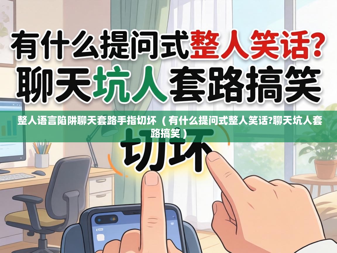  整人语言陷阱聊天套路手指切坏  ( 有什么提问式整人笑话?聊天坑人套路搞笑 )