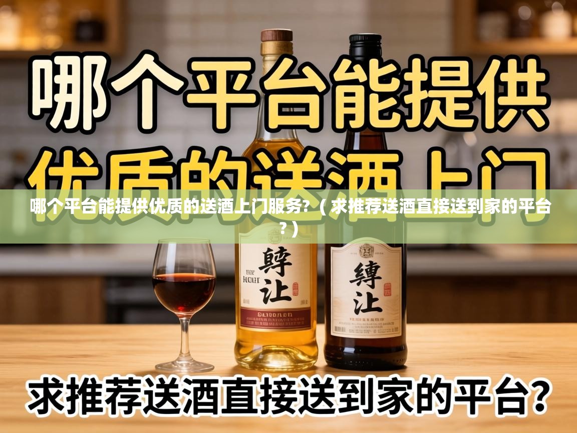  哪个平台能提供优质的送酒上门服务?  ( 求推荐送酒直接送到家的平台? )