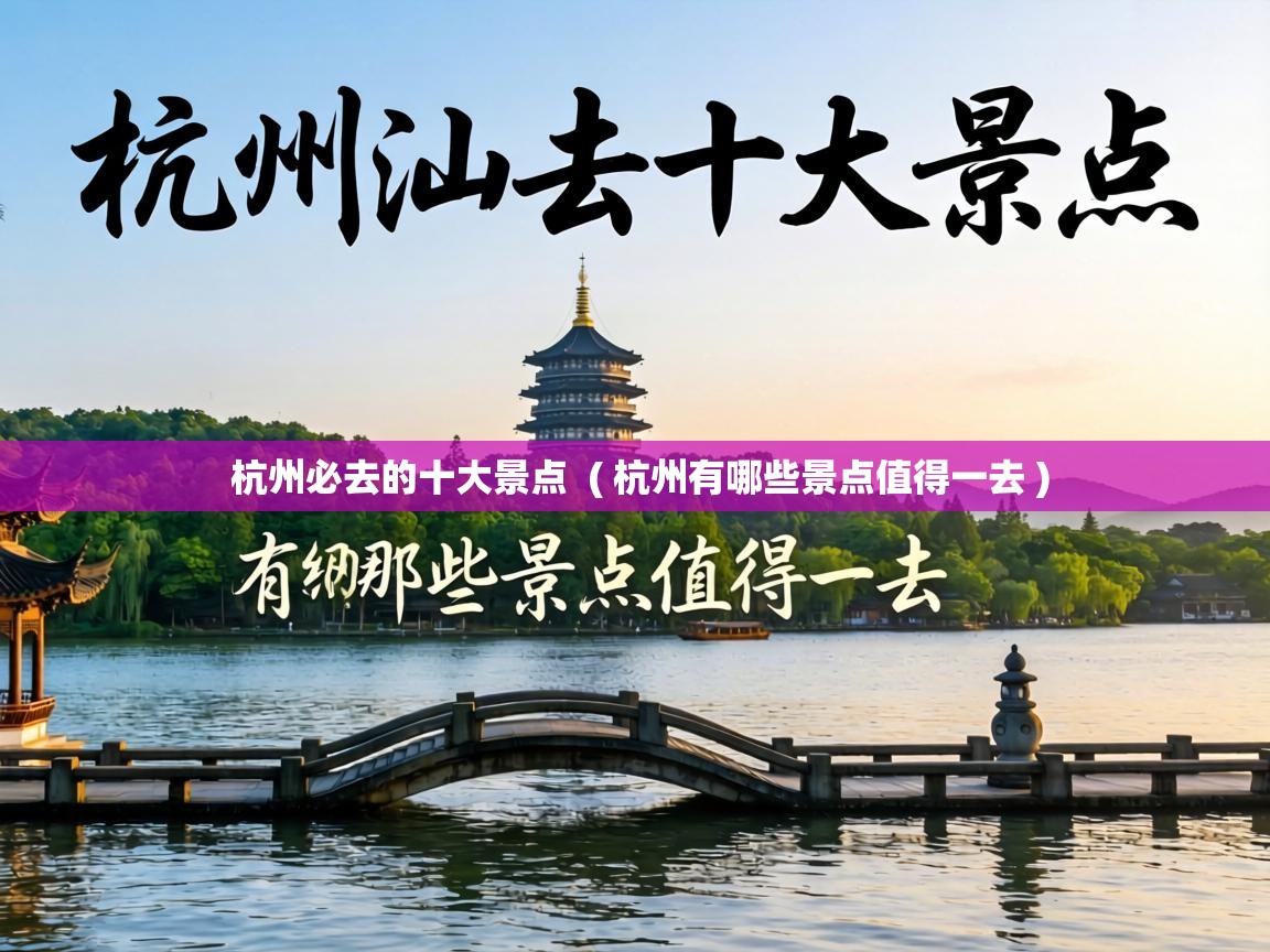  杭州必去的十大景点  ( 杭州有哪些景点值得一去 )