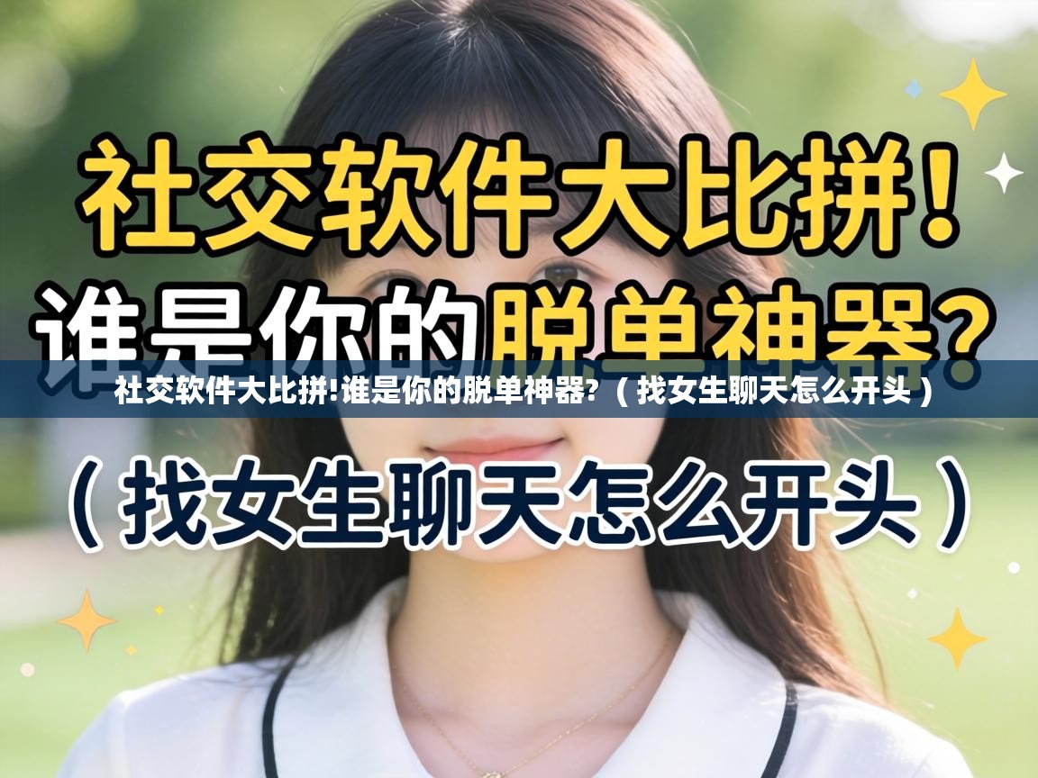  社交软件大比拼!谁是你的脱单神器?  ( 找女生聊天怎么开头 )