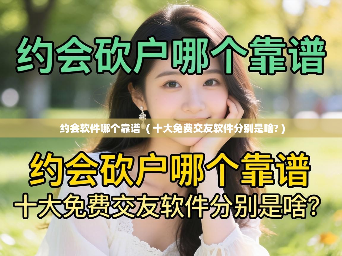  约会软件哪个靠谱  ( 十大免费交友软件分别是啥? )