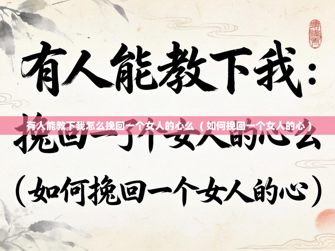  有人能教下我怎么挽回一个女人的心么  ( 如何挽回一个女人的心 )