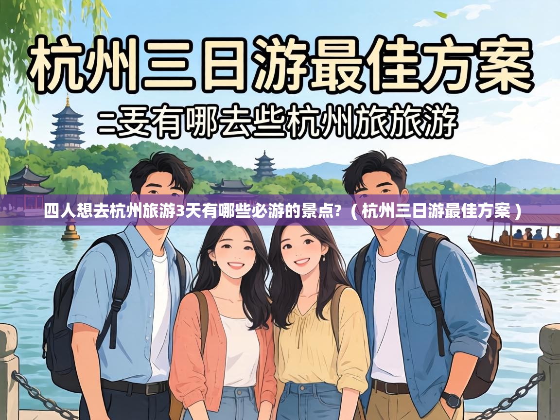  四人想去杭州旅游3天有哪些必游的景点?  ( 杭州三日游最佳方案 )