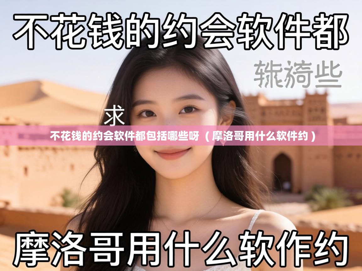  不花钱的约会软件都包括哪些呀  ( 摩洛哥用什么软件约 )
