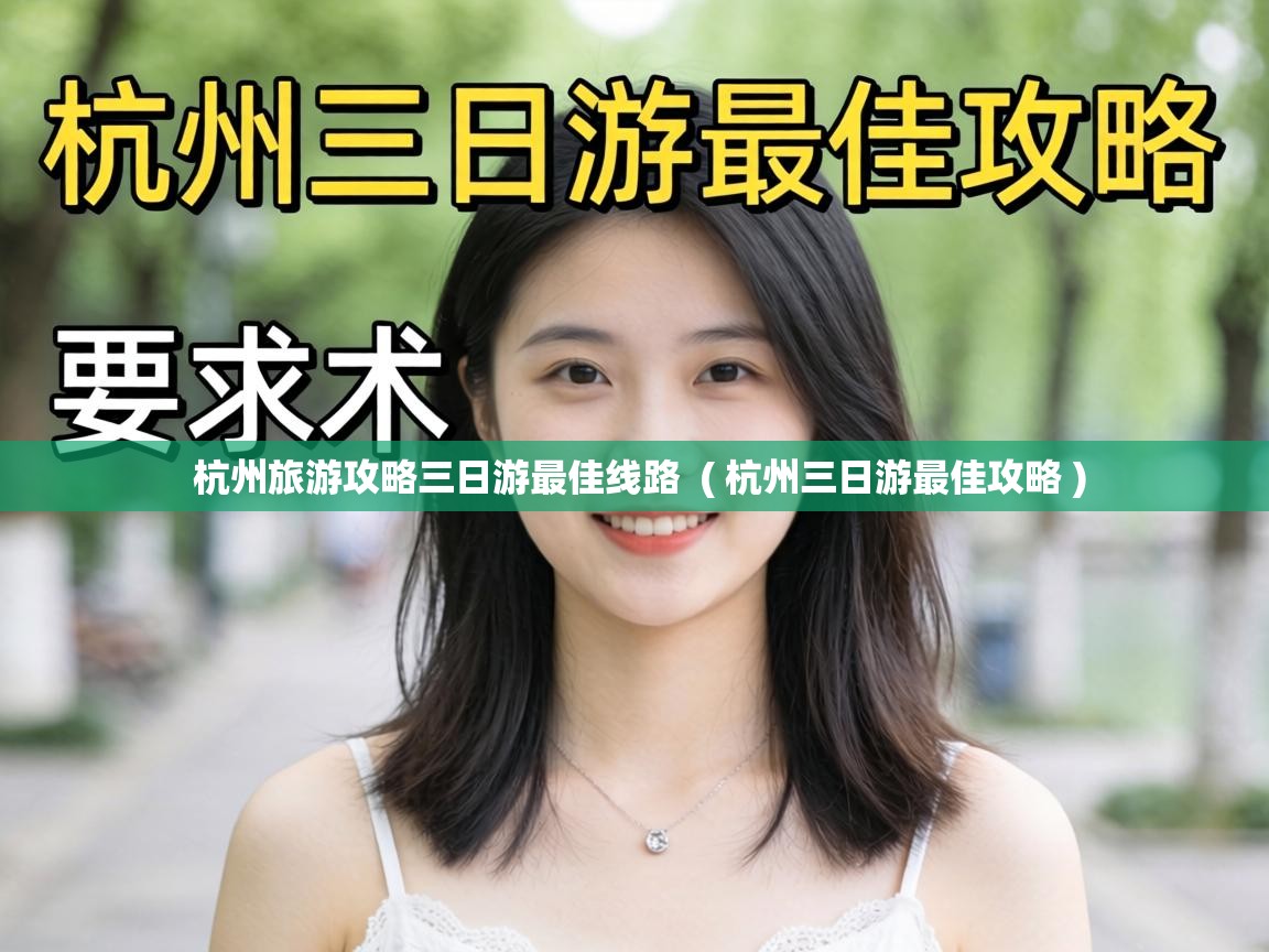  杭州旅游攻略三日游最佳线路  ( 杭州三日游最佳攻略 )