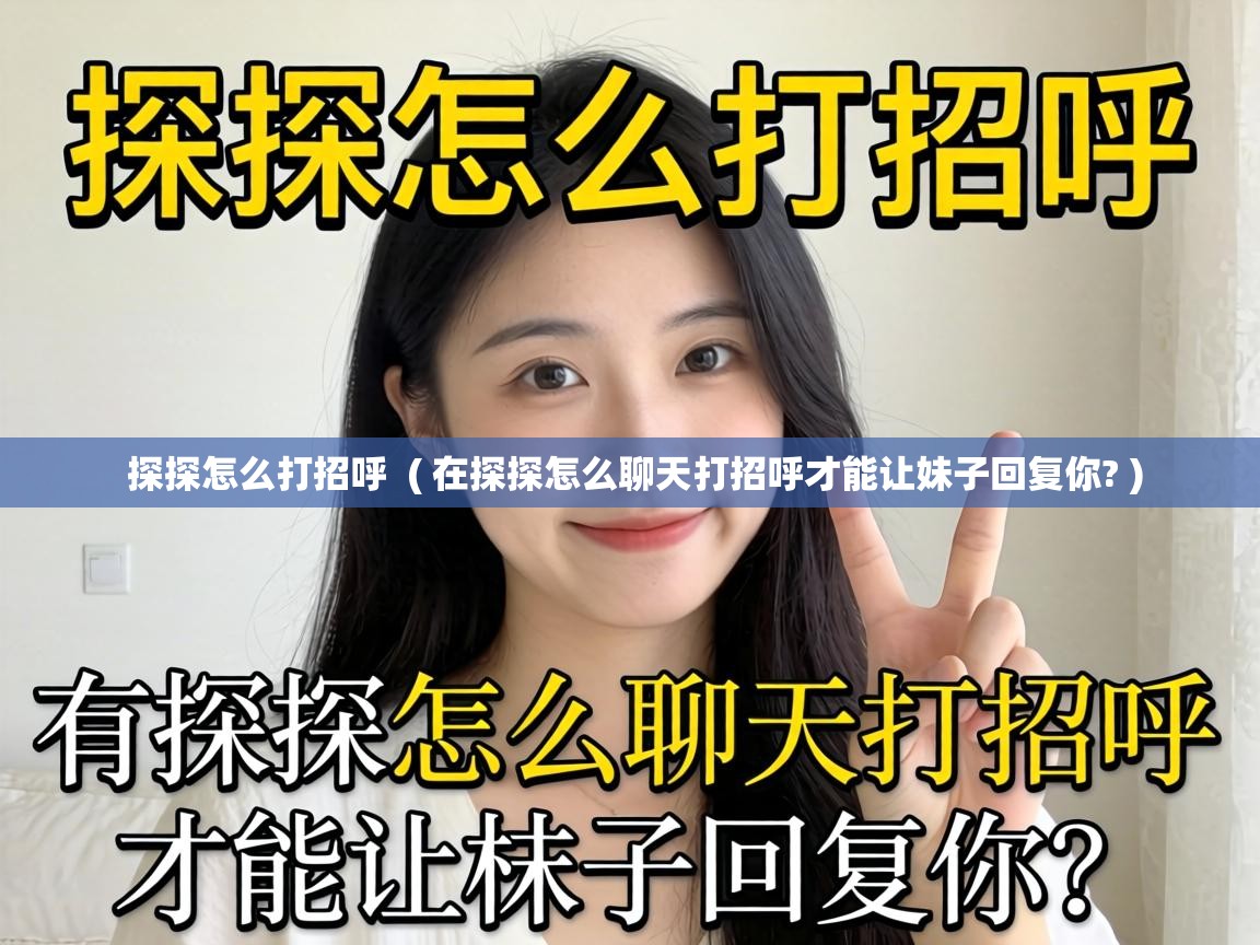 探探怎么打招呼 ( 在探探怎么聊天打招呼才能让妹子回复你? ) 探探怎么打招呼 ( 在探探怎么聊天打招呼才能让妹子回复你? )
