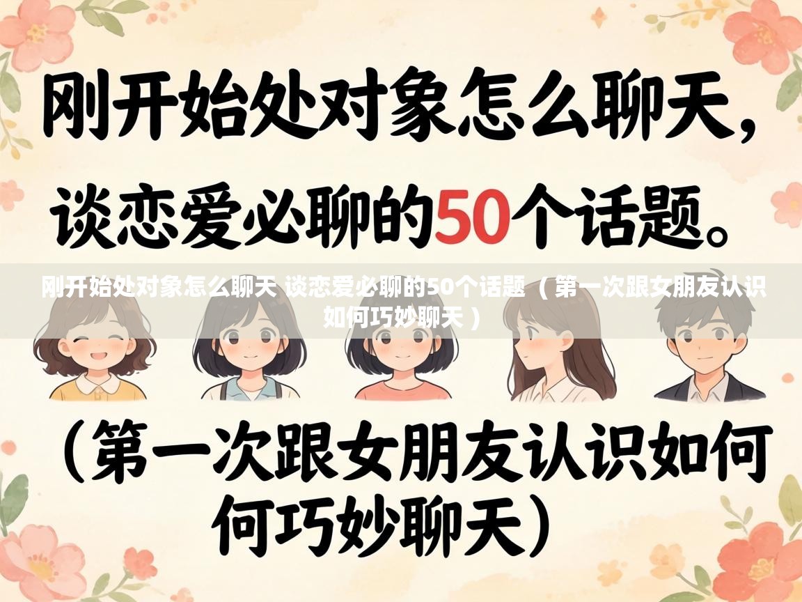  刚开始处对象怎么聊天 谈恋爱必聊的50个话题  ( 第一次跟女朋友认识如何巧妙聊天 )