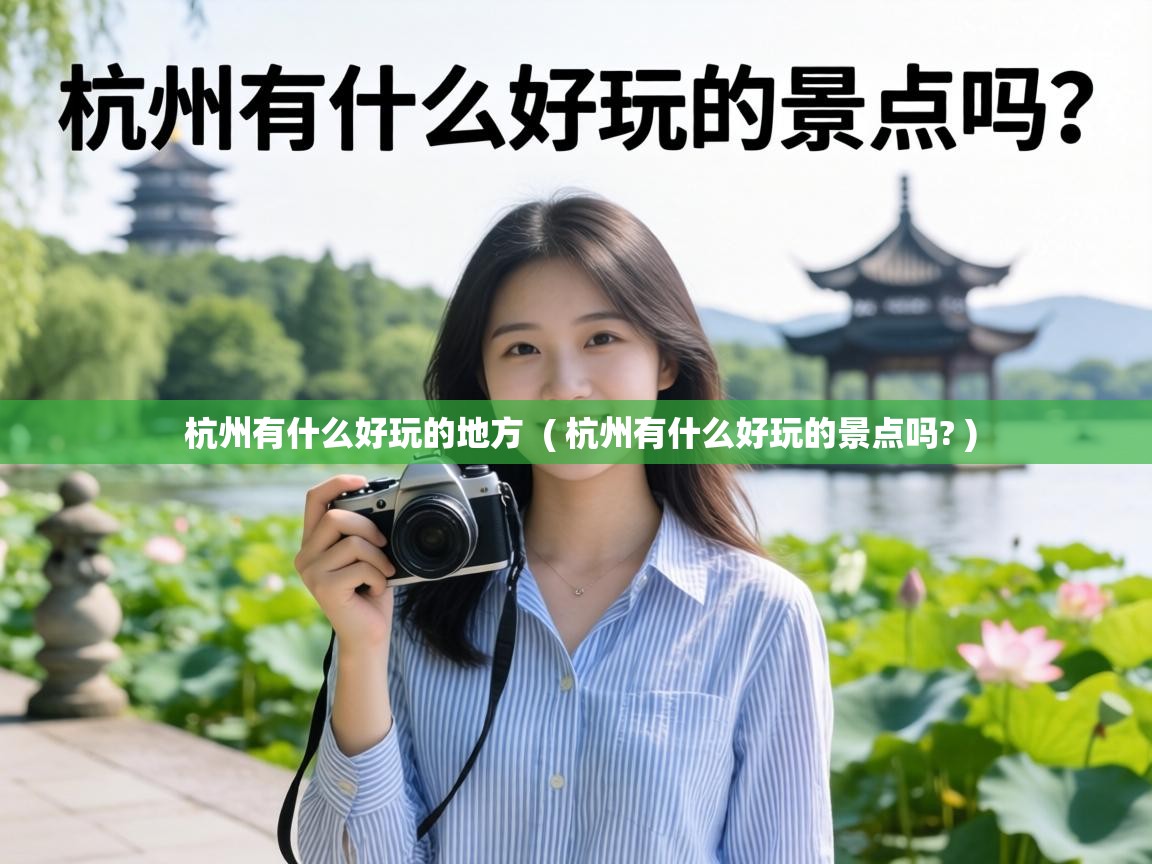  杭州有什么好玩的地方  ( 杭州有什么好玩的景点吗? )