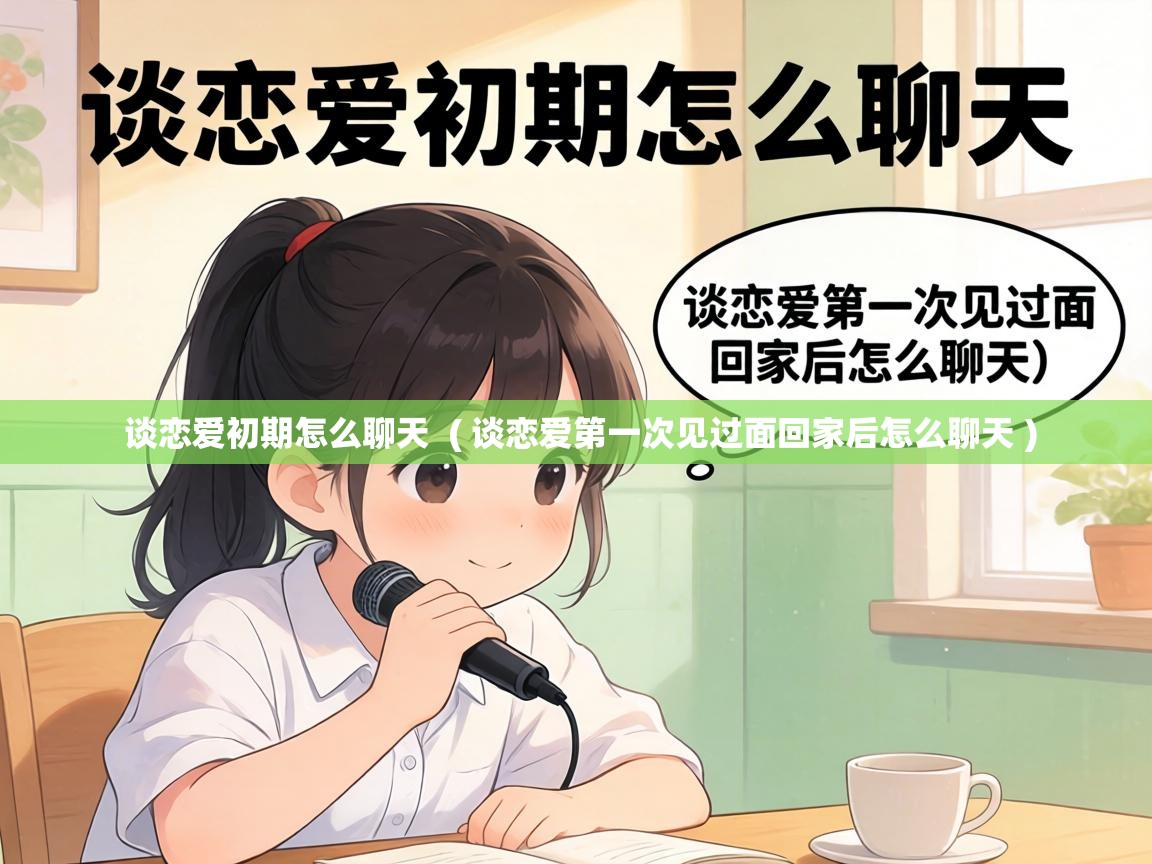  谈恋爱初期怎么聊天  ( 谈恋爱第一次见过面回家后怎么聊天 )