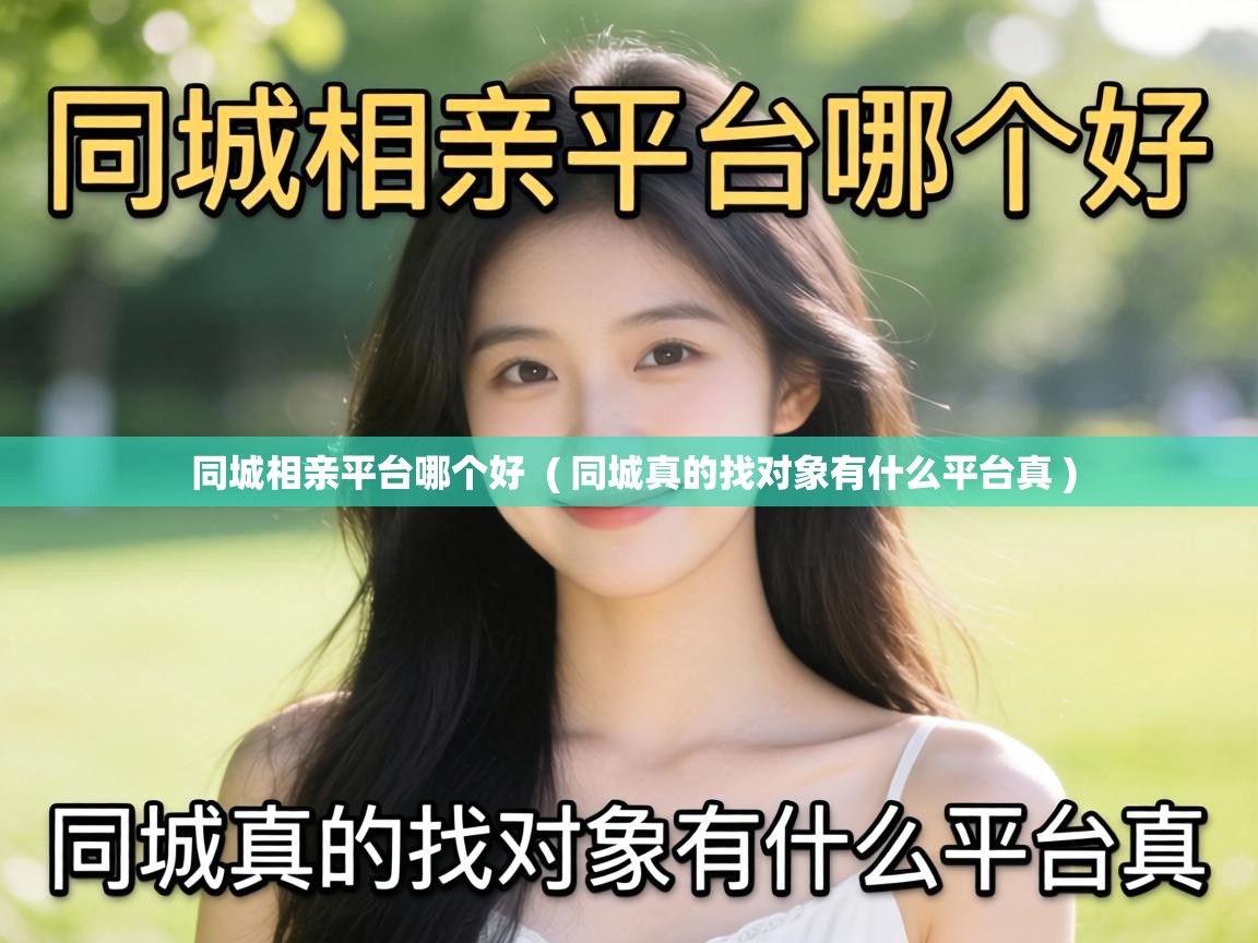  同城相亲平台哪个好  ( 同城真的找对象有什么平台真 )
