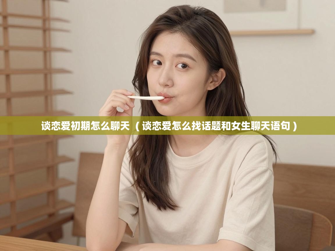  谈恋爱初期怎么聊天  ( 谈恋爱怎么找话题和女生聊天语句 )