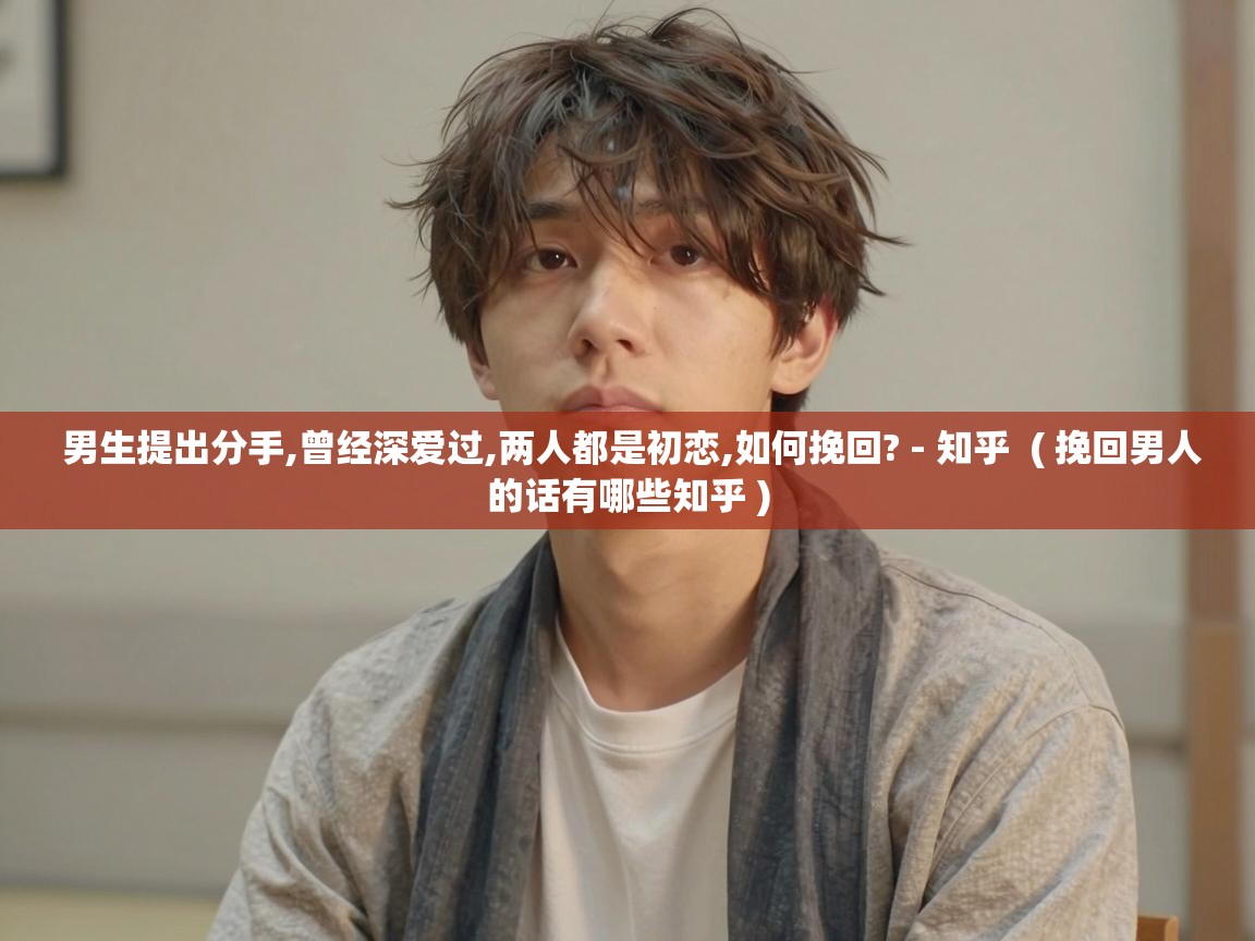  男生提出分手,曾经深爱过,两人都是初恋,如何挽回? - 知乎  ( 挽回男人的话有哪些知乎 )